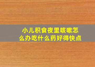 小儿积食夜里咳嗽怎么办吃什么药好得快点