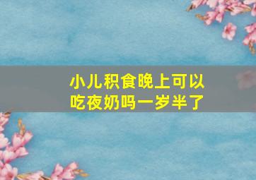 小儿积食晚上可以吃夜奶吗一岁半了