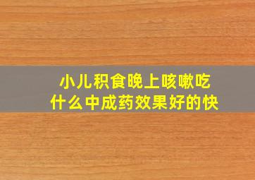 小儿积食晚上咳嗽吃什么中成药效果好的快