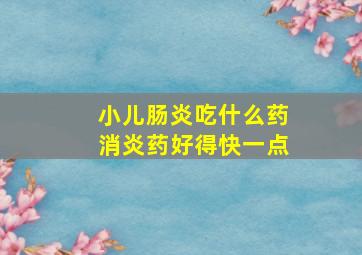 小儿肠炎吃什么药消炎药好得快一点