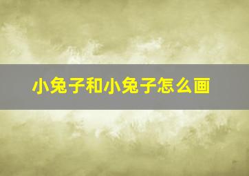 小兔子和小兔子怎么画