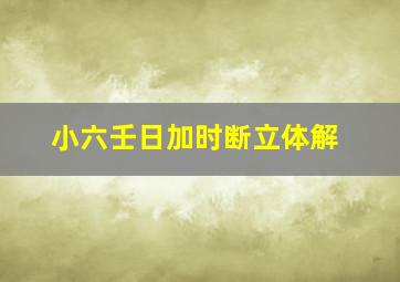 小六壬日加时断立体解