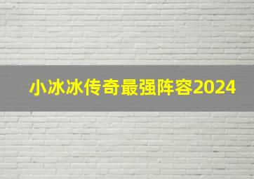 小冰冰传奇最强阵容2024