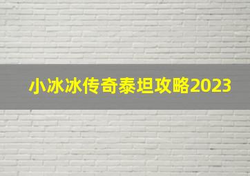 小冰冰传奇泰坦攻略2023