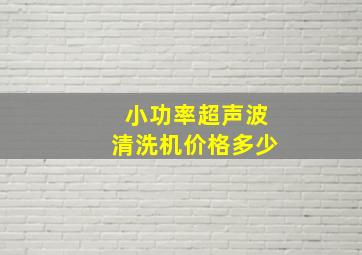 小功率超声波清洗机价格多少