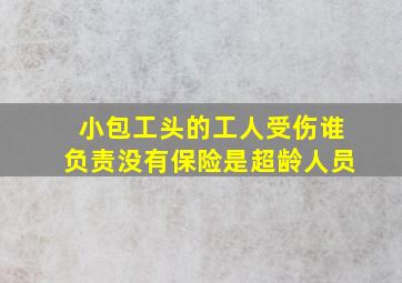 小包工头的工人受伤谁负责没有保险是超龄人员