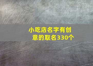 小吃店名字有创意的取名330个