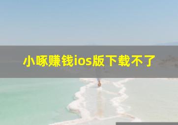 小啄赚钱ios版下载不了