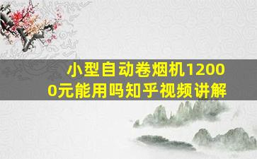 小型自动卷烟机12000元能用吗知乎视频讲解