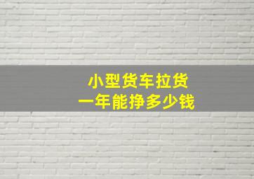 小型货车拉货一年能挣多少钱