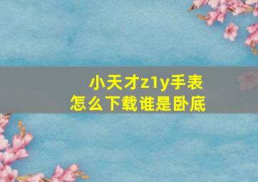 小天才z1y手表怎么下载谁是卧底