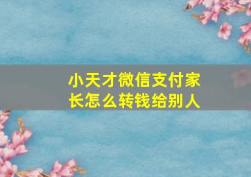 小天才微信支付家长怎么转钱给别人