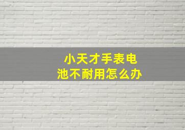 小天才手表电池不耐用怎么办