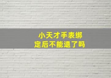 小天才手表绑定后不能退了吗