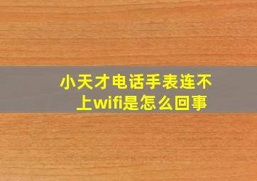 小天才电话手表连不上wifi是怎么回事