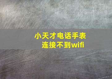 小天才电话手表连接不到wifi