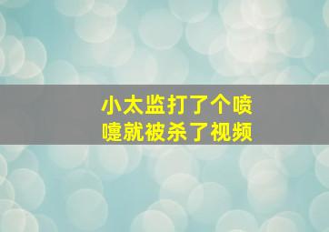 小太监打了个喷嚏就被杀了视频