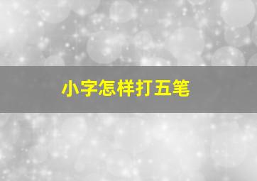 小字怎样打五笔