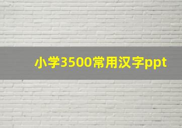 小学3500常用汉字ppt