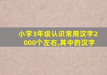 小学3年级认识常用汉字2000个左右,其中的汉字