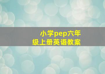 小学pep六年级上册英语教案