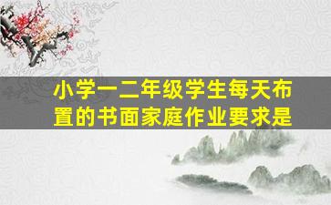 小学一二年级学生每天布置的书面家庭作业要求是