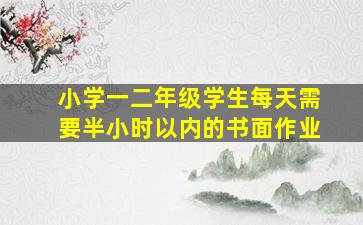 小学一二年级学生每天需要半小时以内的书面作业