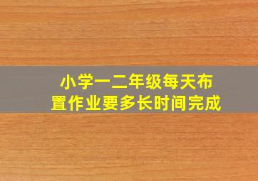 小学一二年级每天布置作业要多长时间完成