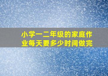 小学一二年级的家庭作业每天要多少时间做完