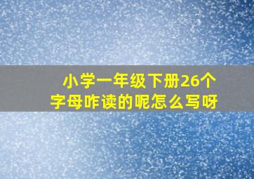 小学一年级下册26个字母咋读的呢怎么写呀