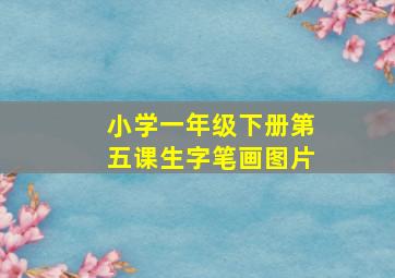 小学一年级下册第五课生字笔画图片