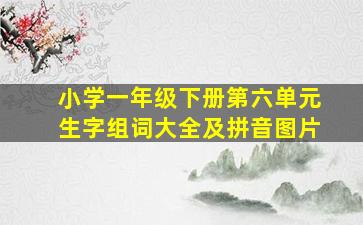 小学一年级下册第六单元生字组词大全及拼音图片