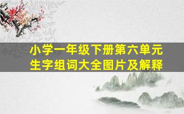 小学一年级下册第六单元生字组词大全图片及解释