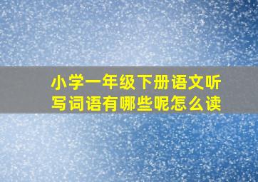 小学一年级下册语文听写词语有哪些呢怎么读