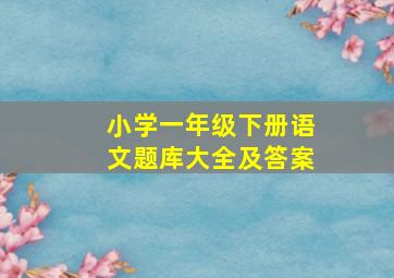 小学一年级下册语文题库大全及答案