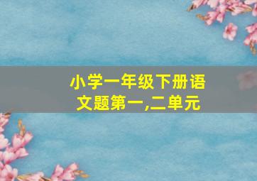 小学一年级下册语文题第一,二单元