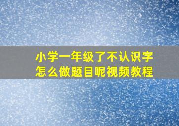 小学一年级了不认识字怎么做题目呢视频教程