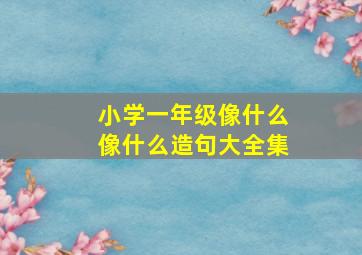 小学一年级像什么像什么造句大全集