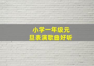 小学一年级元旦表演歌曲好听