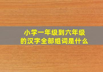 小学一年级到六年级的汉字全部组词是什么