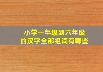 小学一年级到六年级的汉字全部组词有哪些