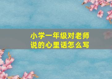 小学一年级对老师说的心里话怎么写