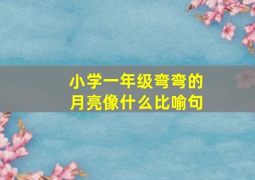 小学一年级弯弯的月亮像什么比喻句