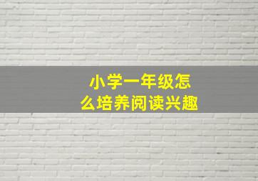 小学一年级怎么培养阅读兴趣