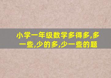 小学一年级数学多得多,多一些,少的多,少一些的题