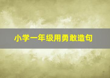 小学一年级用勇敢造句