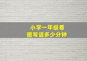 小学一年级看图写话多少分钟