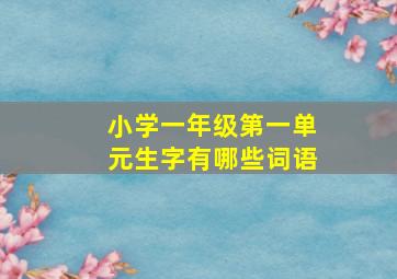 小学一年级第一单元生字有哪些词语