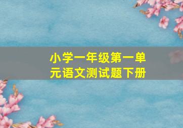 小学一年级第一单元语文测试题下册