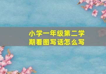 小学一年级第二学期看图写话怎么写